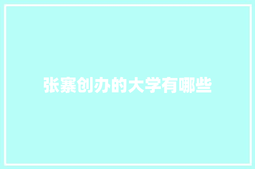 张寨创办的大学有哪些