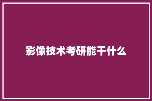 影像技术考研能干什么