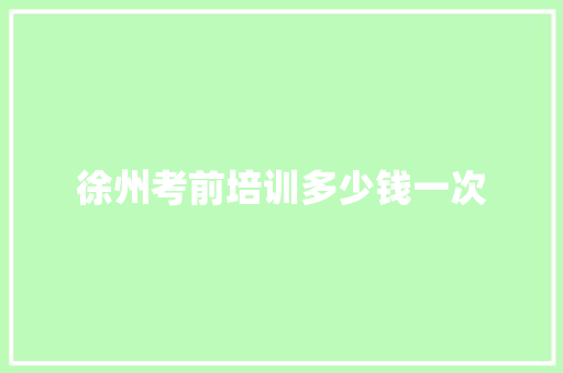 徐州考前培训多少钱一次