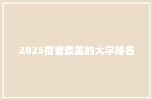2025宿舍最差的大学排名