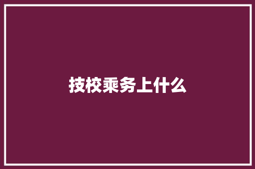 技校乘务上什么