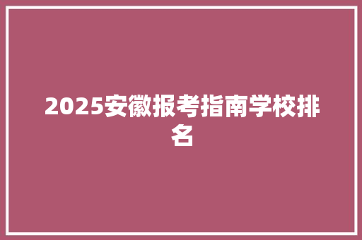 2025安徽报考指南学校排名
