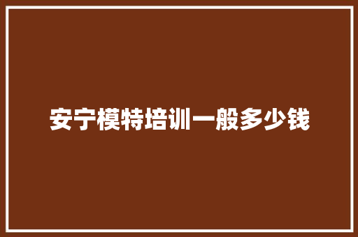 安宁模特培训一般多少钱