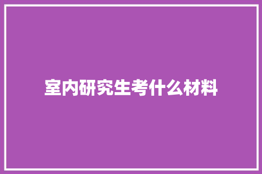 室内研究生考什么材料