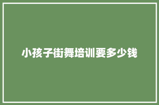 小孩子街舞培训要多少钱