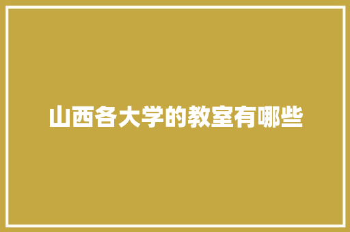 山西各大学的教室有哪些