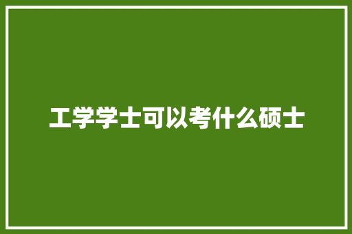工学学士可以考什么硕士