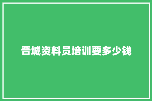 晋城资料员培训要多少钱