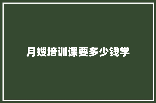 月嫂培训课要多少钱学