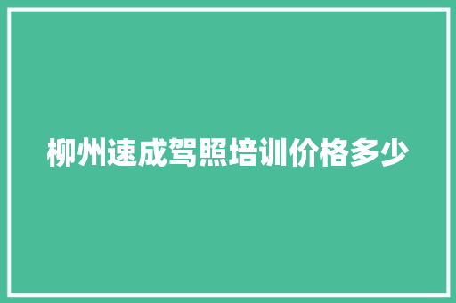 柳州速成驾照培训价格多少