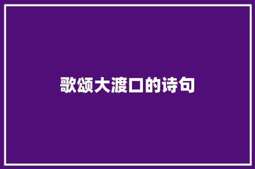 歌颂大渡口的诗句