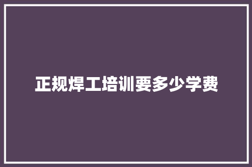 正规焊工培训要多少学费
