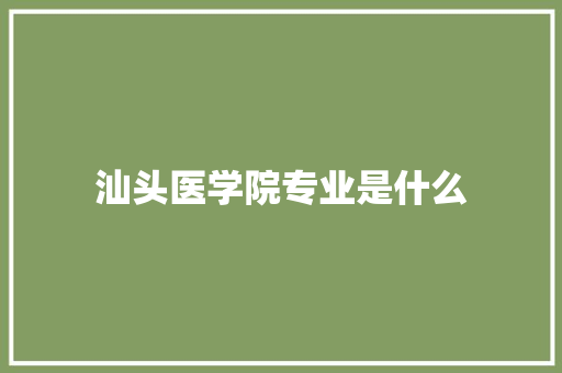 汕头医学院专业是什么