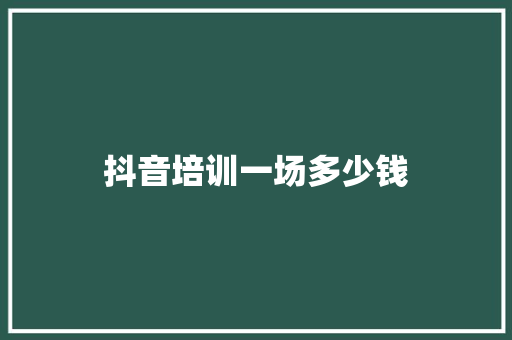抖音培训一场多少钱