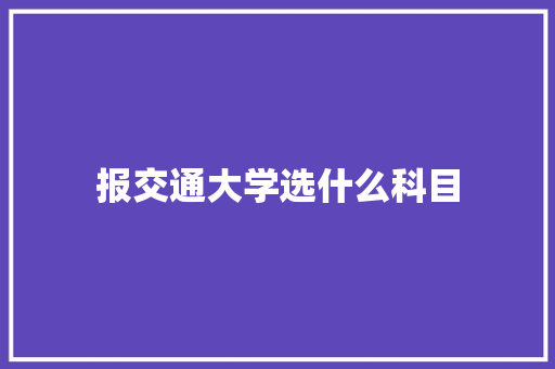 报交通大学选什么科目