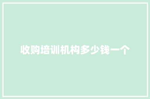 收购培训机构多少钱一个