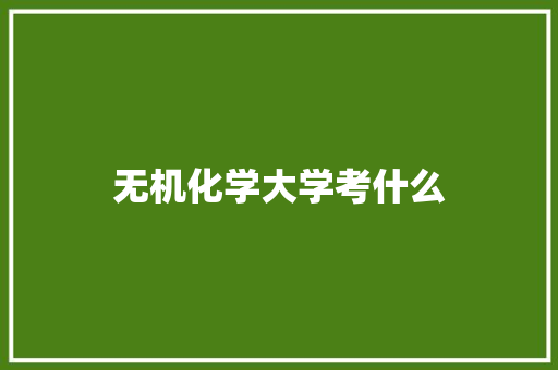 无机化学大学考什么