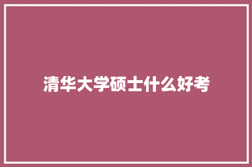 清华大学硕士什么好考