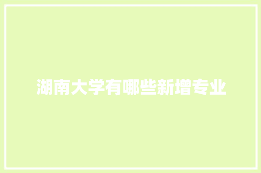 湖南大学有哪些新增专业