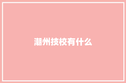 潮州技校有什么