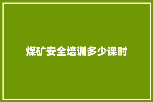 煤矿安全培训多少课时