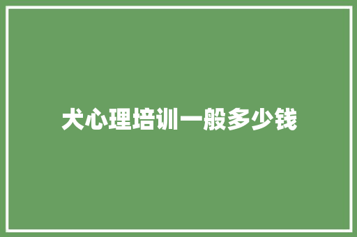 犬心理培训一般多少钱
