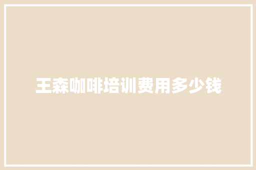 王森咖啡培训费用多少钱