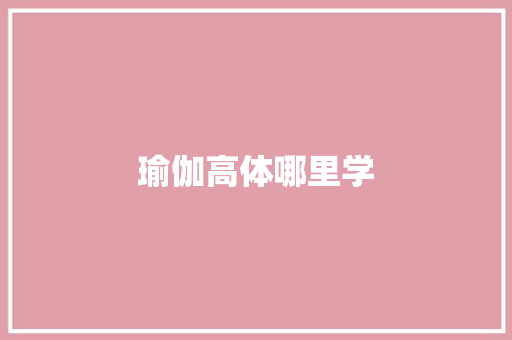 瑜伽高体哪里学