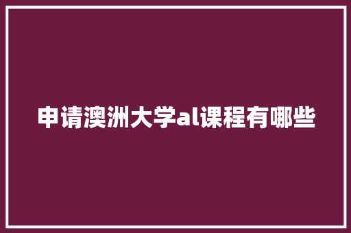 申请澳洲大学al课程有哪些