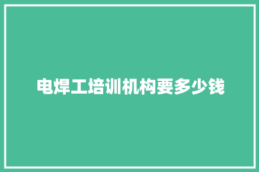 电焊工培训机构要多少钱