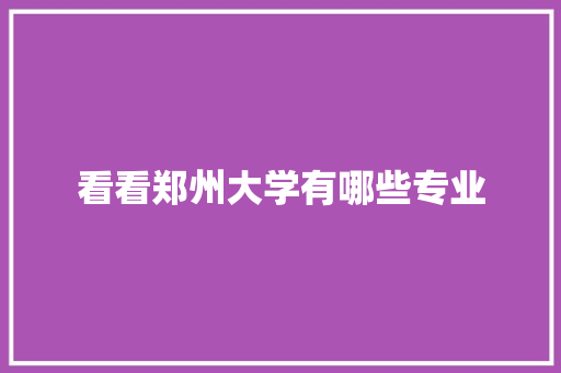 看看郑州大学有哪些专业