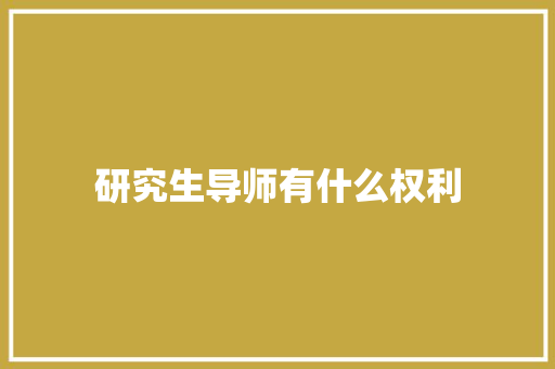 研究生导师有什么权利 科技报告范文