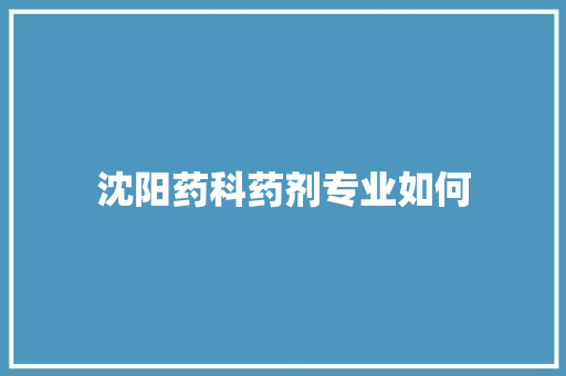 沈阳药科药剂专业如何