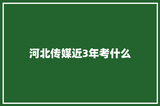 河北传媒近3年考什么