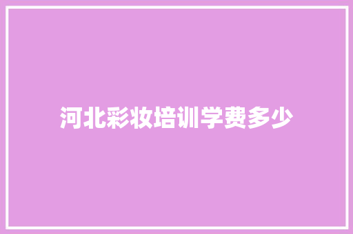 河北彩妆培训学费多少