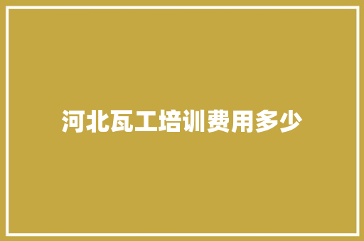 河北瓦工培训费用多少