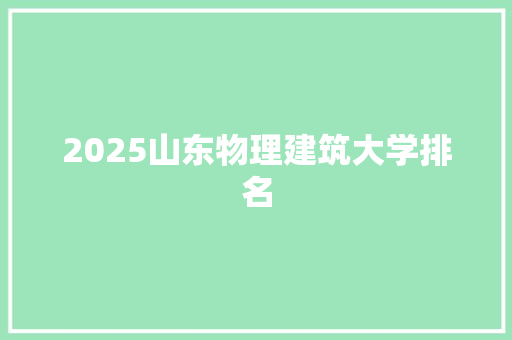 2025山东物理建筑大学排名