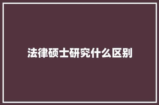 法律硕士研究什么区别