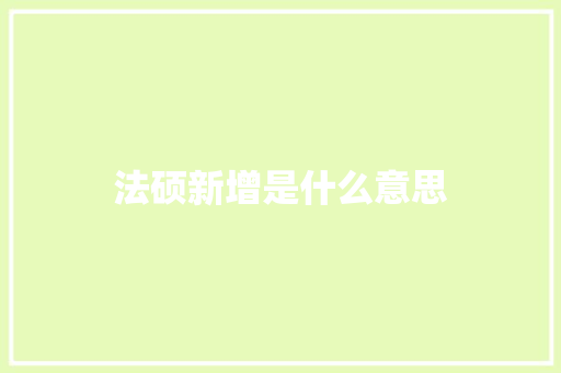 法硕新增是什么意思