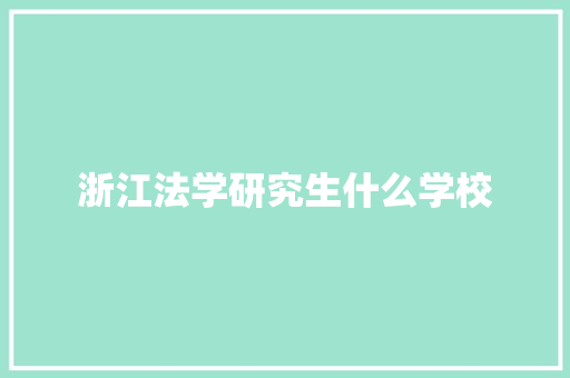 浙江法学研究生什么学校