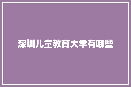 深圳儿童教育大学有哪些