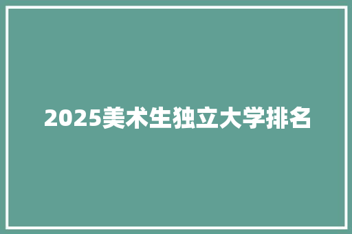 2025美术生独立大学排名
