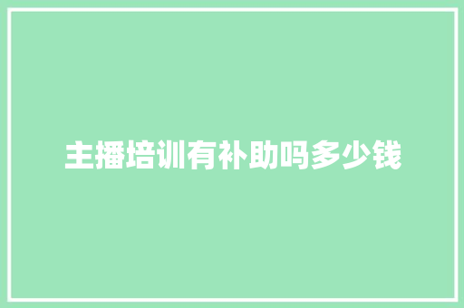 主播培训有补助吗多少钱