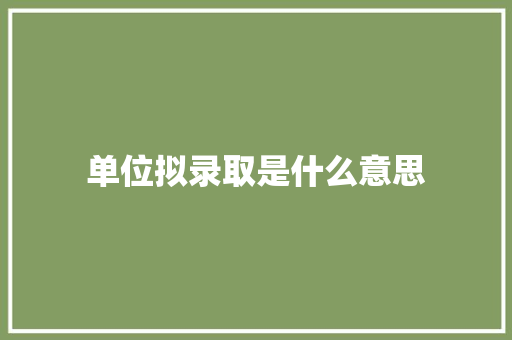 单位拟录取是什么意思