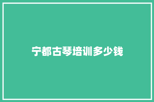 宁都古琴培训多少钱
