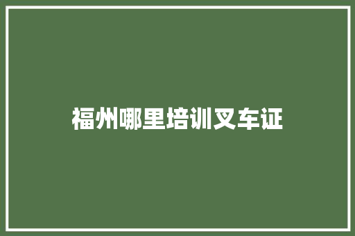 福州哪里培训叉车证