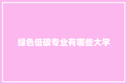 绿色低碳专业有哪些大学