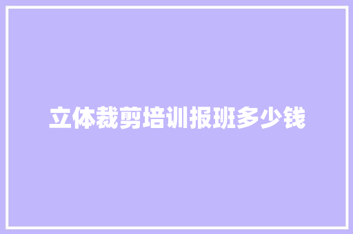 立体裁剪培训报班多少钱