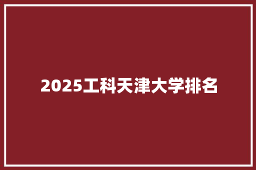 2025工科天津大学排名