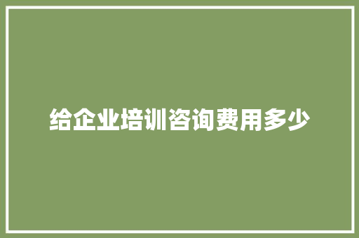 给企业培训咨询费用多少